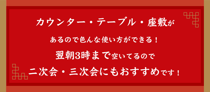 カウンター・テーブル・座敷があるので色んな使い方ができる！翌朝3時まで空いてるので二次会・三次会にもおすすめです！